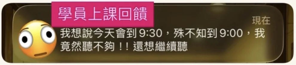 學員上課回饋：我想說今天會到 9:30，殊不知到 9:00，我竟然聽不夠！！還想繼續聽